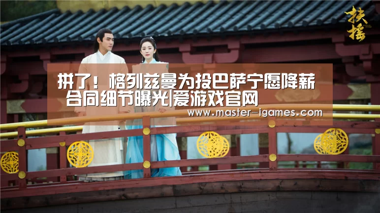拼了!格列兹曼为投巴萨宁愿降薪 合同细节曝光|爱游戏官网(图3) 爱游戏下载
