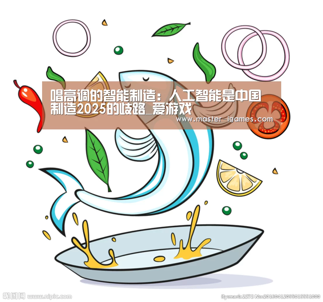 唱高调的智能制造:人工智能是中国制造2025的歧路_爱游戏(图1) 爱游戏