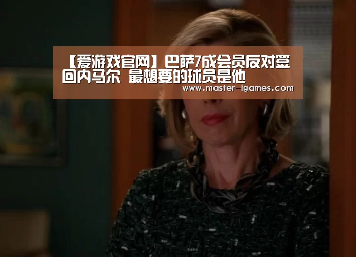 【爱游戏官网】巴萨7成会员反对签回内马尔 最想要的球员是他(图1) 爱游戏下载
