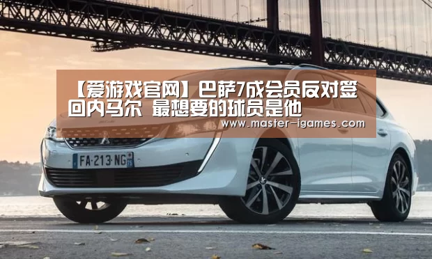 【爱游戏官网】巴萨7成会员反对签回内马尔 最想要的球员是他(图2) 爱游戏体育平台