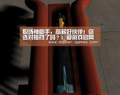 职场神助手,高薪好伙伴!你选对搭档了吗?:爱游戏官网(图1) 爱游戏体育平台