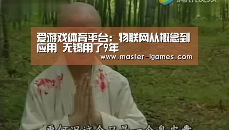 爱游戏体育平台:物联网从概念到应用 无锡用了9年(图1) 爱游戏下载