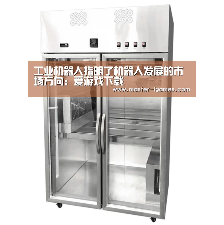 工业机器人指明了机器人发展的市场方向:爱游戏下载(图2) 爱游戏体育平台