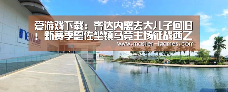 爱游戏下载:齐达内离去大儿子回归!新赛季恩佐坐镇马竞主场征战西乙!(图2) 爱游戏